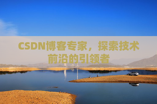 CSDN博客专家，探索技术前沿的引领者