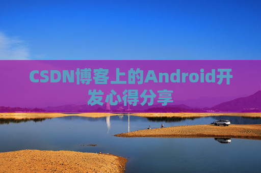 CSDN博客上的Android开发心得分享